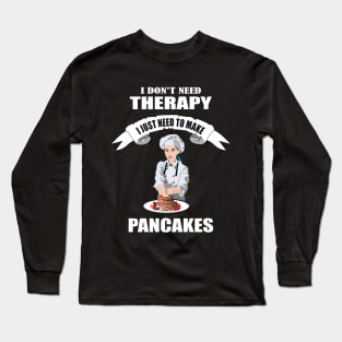 I don't need therapy I just need to make Pancakes Long Sleeve T-Shirt